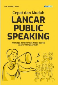 Cepat dan Mudah Lancar Public Speaking : Kiat Jago Bebicara di Depan Publik secara Mengesankan