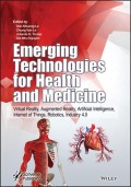 Emerging Technologies for Health and Medicine : Virtual Reality, Augmented Reality, Artificial Intelligence, Internet of Th ings, Robotics, Industry 4.0