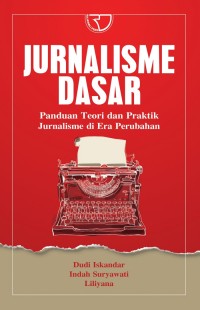 Jurnalisme Dasar : Panduan Teroi dan Praktik Jurnalisme di Era Perubahan