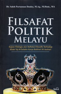 Filsafat Politik Melayu : Kajian Filologis dan Refleksi dilosofis Terhadap Kitab Taj Al-Salatin Karya Bukhari Al-Jauhari