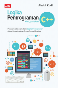 Logika Pemrograman Menggunakan C++ : Panduan untuk Memahami Logika Pemrograman dalam Menyelesaikan Aneka Ragam Masalah