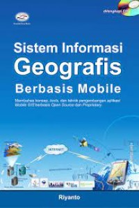 Sistem Informasi Geografis Berbasis Mobile : Membahas Konsep, Tools, dan Teknik Pengembangan Aplikasi Mobile GIS Berbasis Open Source dan Proprietary