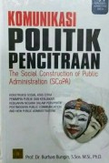 Komunikasi Politik Pencitraan The Social Construction of Public Administration (SCoPA) : Konstruksi Sosial Atas Citra Pemimpin Publik dan Kebijakan-kebijakan Negara dalam Perspektif Post-Modern Public Communication and New Public Administration